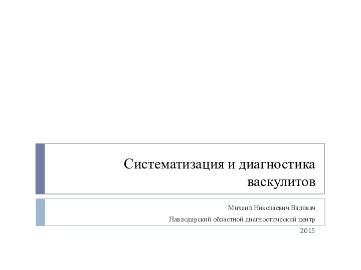 Систематизация и диагностика васкулитовМихаил Николаевич ВаливачПавлодарский областной диагностический центр2015