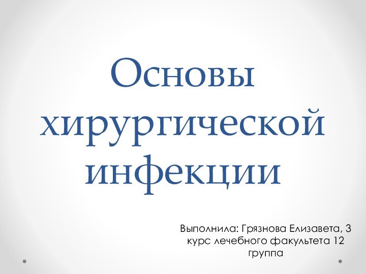 Основы хирургической инфекцииВыполнила: Грязнова Елизавета, 3 курс лечебного факультета 12 группа