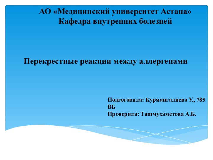 АО «Медицинский университет Астана»Кафедра внутренних болезнейПерекрестные реакции между аллергенамиПодготовила: Курмангалиева У., 785 ВБПроверила: Ташмухаметова А.Б.