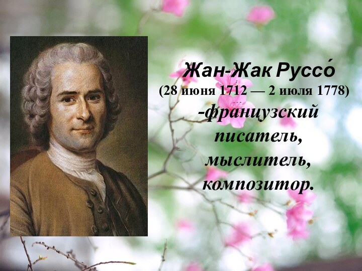 Жан-Жак Руссо́(28 июня 1712 — 2 июля 1778)-французскийписатель, мыслитель, композитор.