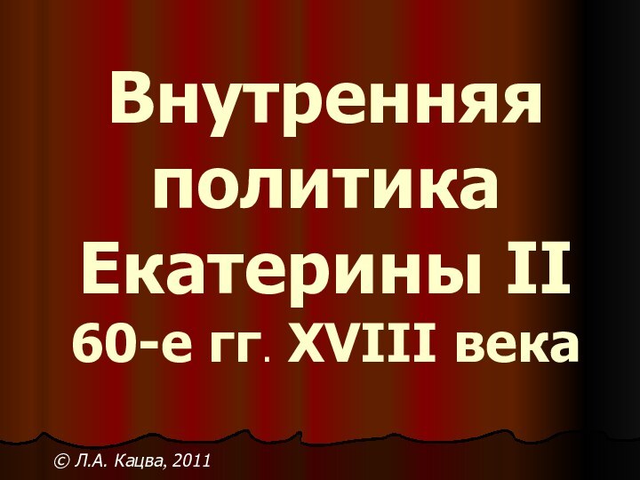 Внутренняя политика Екатерины II 60-е гг. XVIII века © Л.А. Кацва, 2011