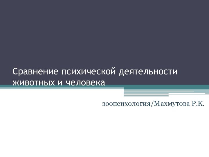 Cравнение психической деятельности животных и человеказоопсихология/Махмутова Р.К.