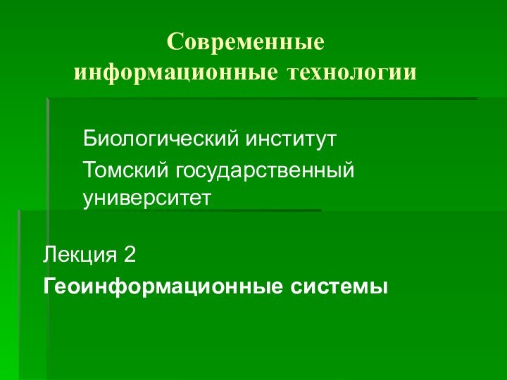 Современные информационные технологииБиологический институтТомский государственный университетЛекция 2Геоинформационные системы