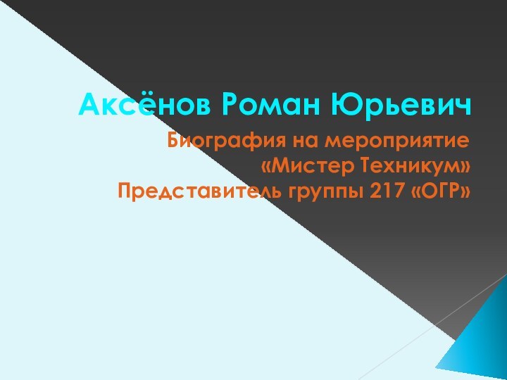 Аксёнов Роман ЮрьевичБиография на мероприятие «Мистер Техникум»Представитель группы 217 «ОГР»