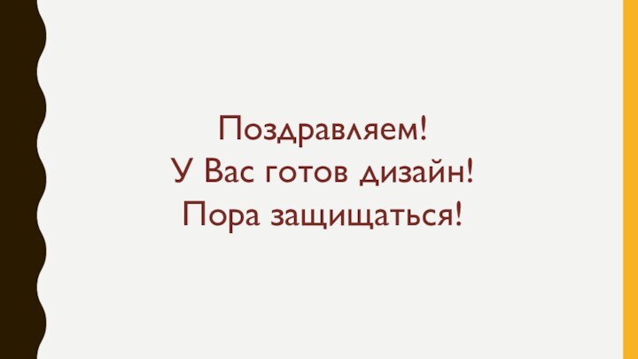 Поздравляем! У Вас готов дизайн!Пора защищаться!