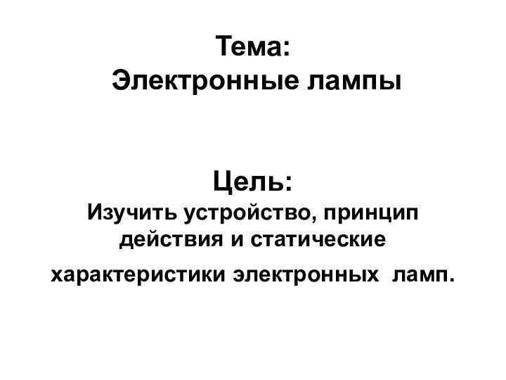 Тема:  Электронные лампы   Цель: Изучить устройство, принцип действия и