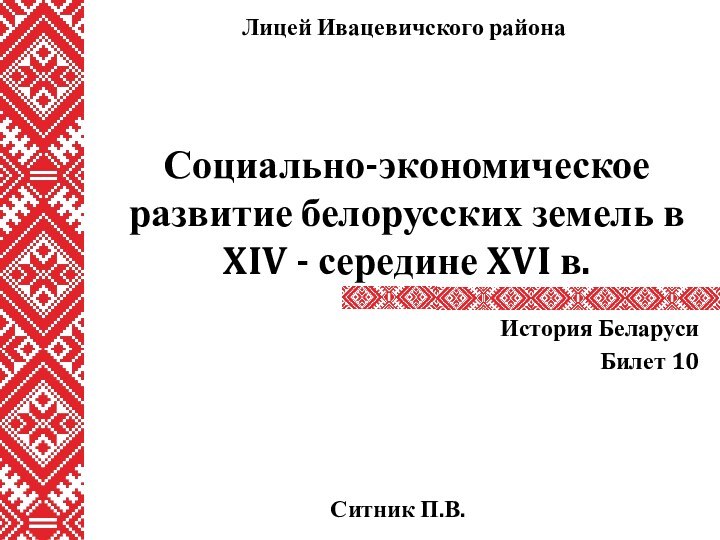 Социально-экономическое развитие белорусских земель в XIV - середине XVI в.История БеларусиБилет 10Ситник П.В.Лицей Ивацевичского района