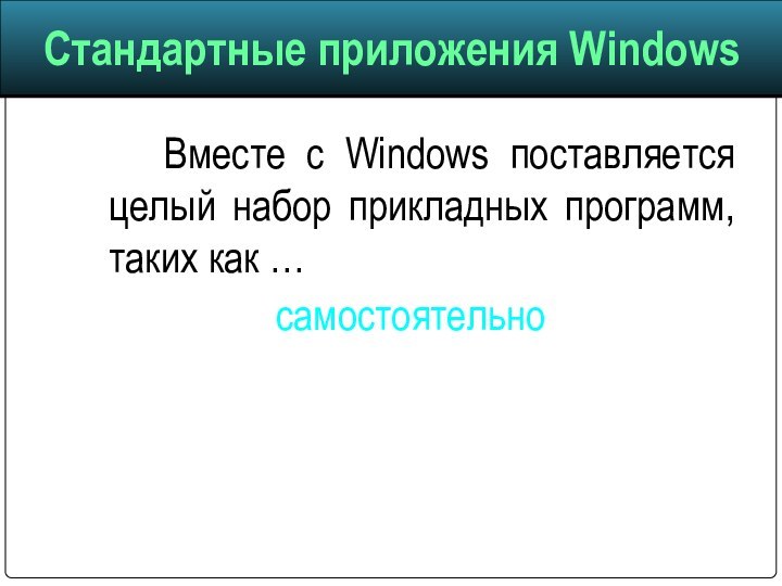 Вместе с Windows поставляется целый набор прикладных программ, таких как … самостоятельно