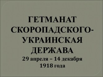 Гетманат Скоропадского - украинская держава 29 апреля – 14 декабря 1918 года