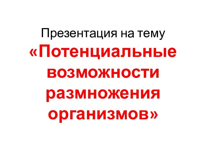 Презентация на тему «Потенциальные возможности размножения организмов»