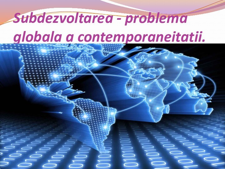 Subdezvoltarea - problema globala a contemporaneitatii.