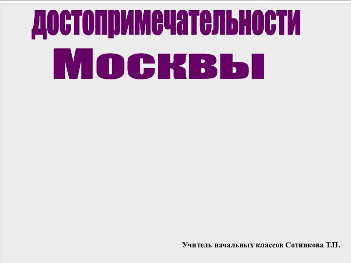 Учитель начальных классов Сотникова Т.П.достопримечательностиМосквы