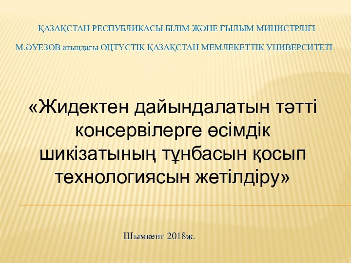 ҚАЗАҚСТАН РЕСПУБЛИКАСЫ БІЛІМ ЖӘНЕ ҒЫЛЫМ МИНИСТРЛІГІМ.ӘУЕЗОВ атындағы ОҢТҮСТІК ҚАЗАҚСТАН МЕМЛЕКЕТТІК УНИВЕРСИТЕТІ«Жидектен дайындалатын