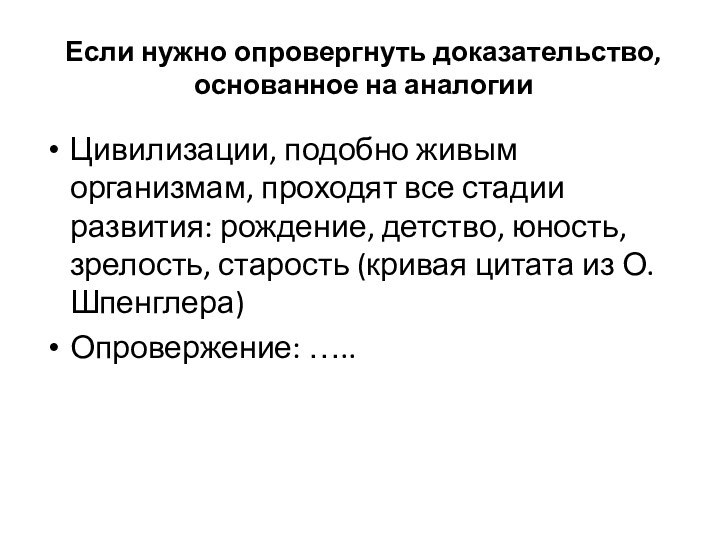 Если нужно опровергнуть доказательство, основанное на аналогииЦивилизации, подобно живым организмам, проходят все