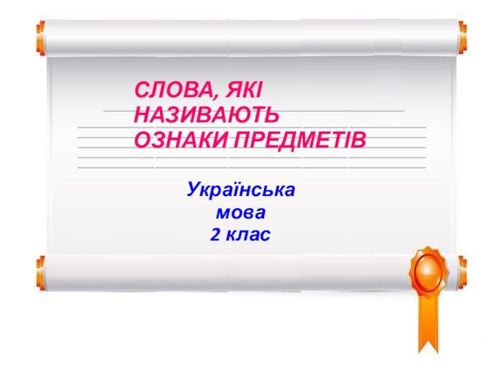 СЛОВА, ЯКІ НАЗИВАЮТЬ ОЗНАКИ ПРЕДМЕТІВУкраїнська мова2 клас