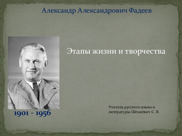 Александр Александрович Фадеев1901 - 1956Учитель русского языка и литературы Шенкевич С. В.Этапы жизни и творчества