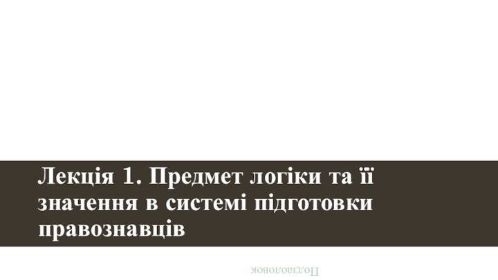 Лекція 1. Предмет логіки та її значення в системі підготовки правознавцівПодзаоловок