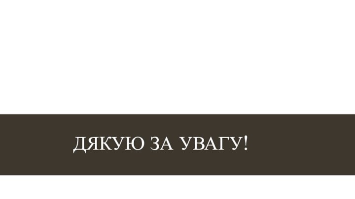 ДЯКУЮ ЗА УВАГУ!