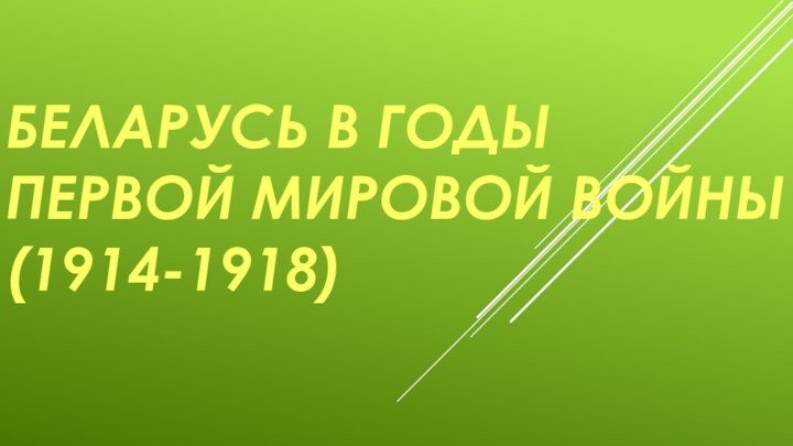 БЕЛАРУСЬ В ГОДЫ ПЕРВОЙ МИРОВОЙ ВОЙНЫ (1914-1918)