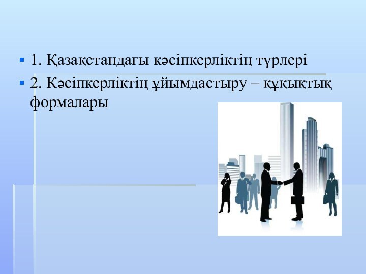 1. Қазақстандағы кәсіпкерліктің түрлері2. Кәсіпкерліктің ұйымдастыру – құқықтық формаларыЛекция 2. Кәсіпкерлік қызметтің түрлері