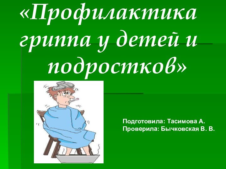 «Профилактика гриппа у детей и   подростков»Подготовила: Тасимова А.Проверила: Бычковская В. В.