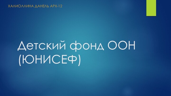 Детский фонд ООН (ЮНИСЕФ)ХАЛИОЛЛИНА ДАНЕЛЬ АРХ-12