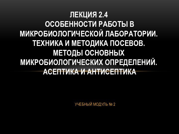 УЧЕБНЫЙ МОДУЛЬ № 2 ЛЕКЦИЯ 2.4   ОСОБЕННОСТИ РАБОТЫ В МИКРОБИОЛОГИЧЕСКОЙ