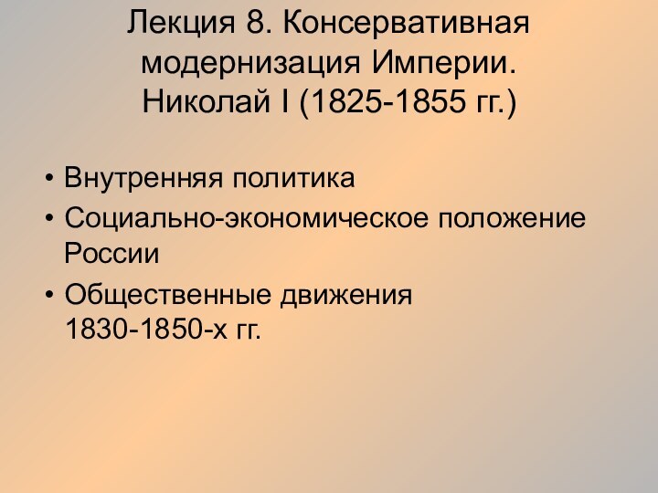 Лекция 8. Консервативная модернизация Империи. Николай I (1825-1855 гг.)Внутренняя политикаСоциально-экономическое положение РоссииОбщественные движения  1830-1850-х гг.