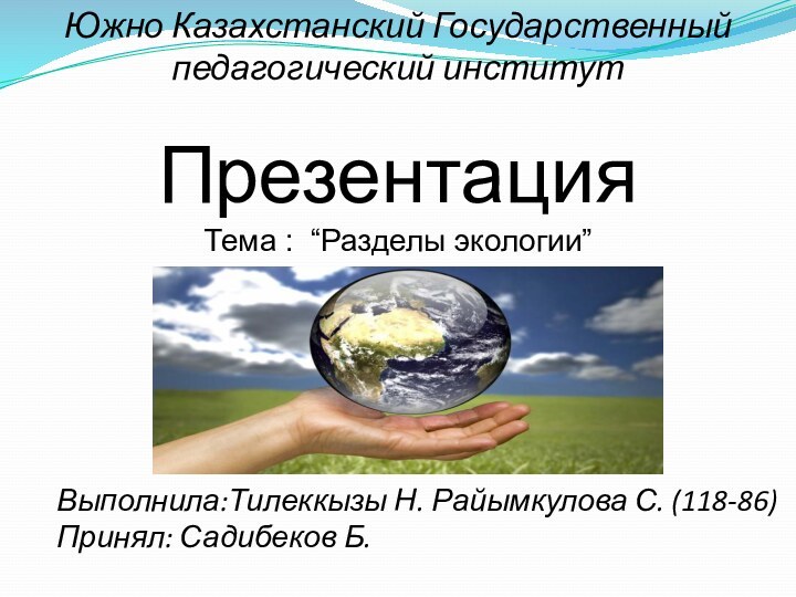 Южно Казахстанский Государственный педагогический институтПрезентацияТема : “Разделы экологии”