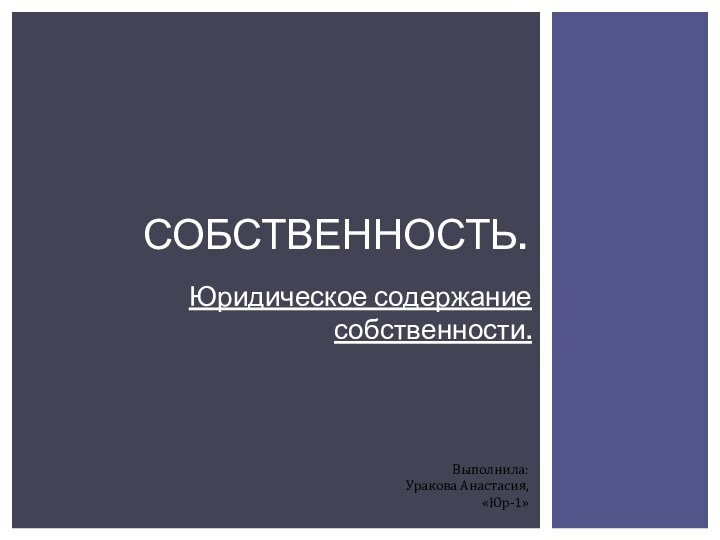 Юридическое содержание собственности.СОБСТВЕННОСТЬ.Выполнила: Уракова Анастасия, «Юр-1»