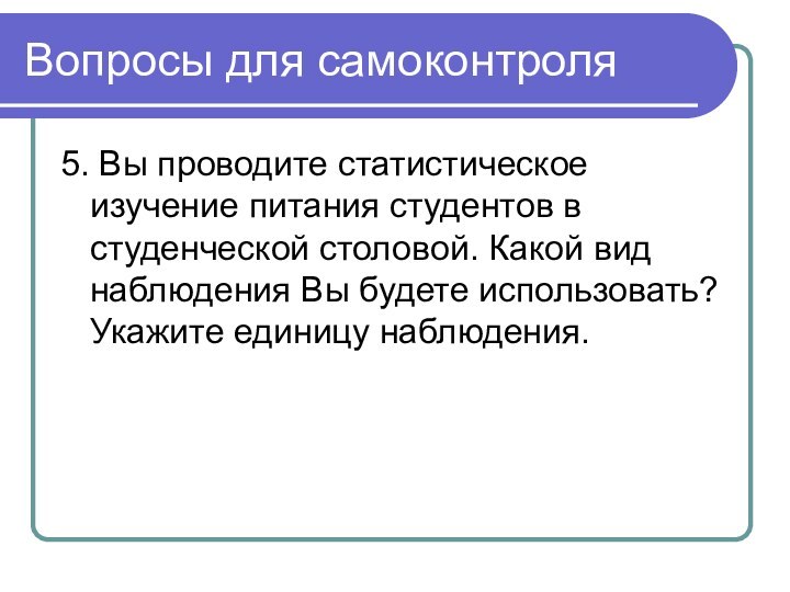 Вопросы для самоконтроля5. Вы проводите статистическое изучение питания студентов в студенческой столовой.