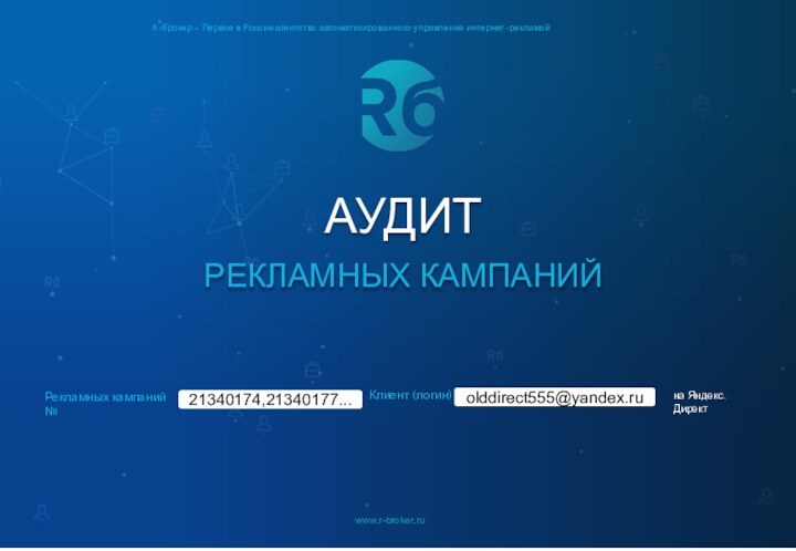 АУДИТ РЕКЛАМНЫХ КАМПАНИЙwww.r-broker.ruR-брокер – Первое в России агентство автоматизированного управления интернет-рекламойКлиент (логин)Рекламных кампаний № на Яндекс.Директ21340174,21340177...olddirect555@yandex.ru