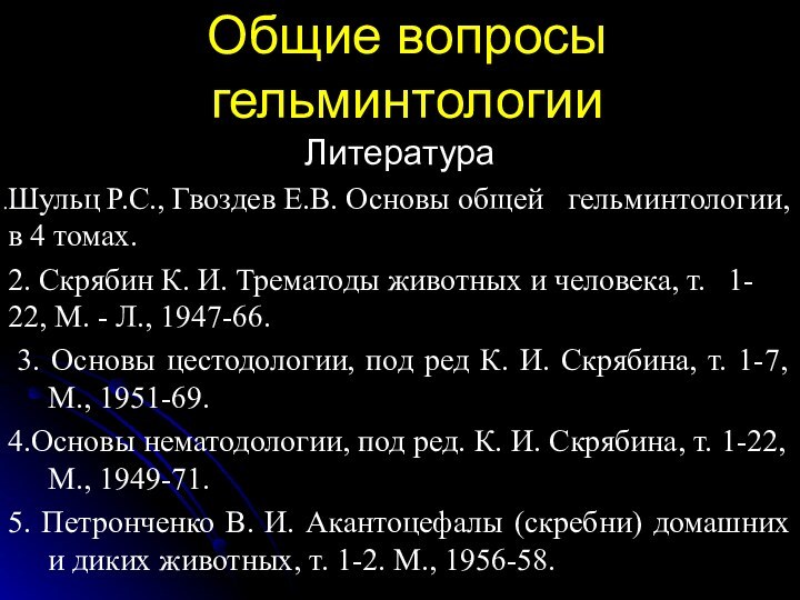 Общие вопросы гельминтологииЛитератураШульц Р.С., Гвоздев Е.В. Основы общей 	гельминтологии, в 4 томах.2.