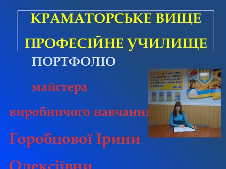 КРАМАТОРСЬКЕ ВИЩЕ ПРОФЕСІЙНЕ УЧИЛИЩЕ 		ПОРТФОЛІО		майстера виробничого навчання Горобцової Ірини Олексіївни