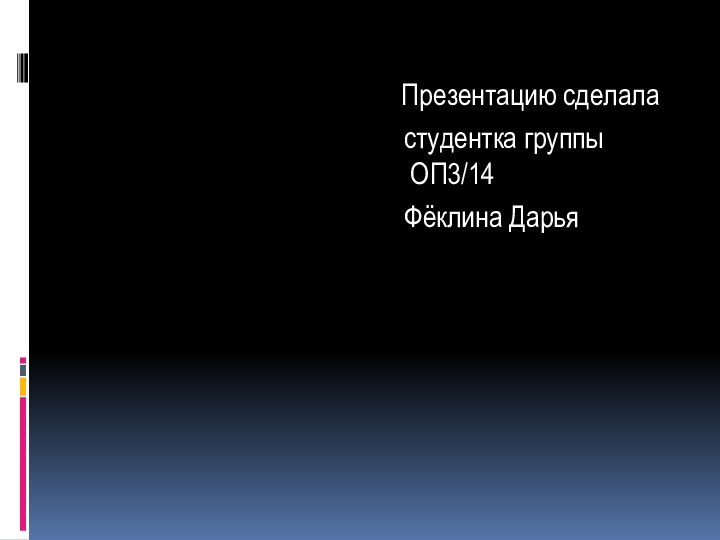 Презентацию сделала  студентка группы ОП3/14  Фёклина Дарья