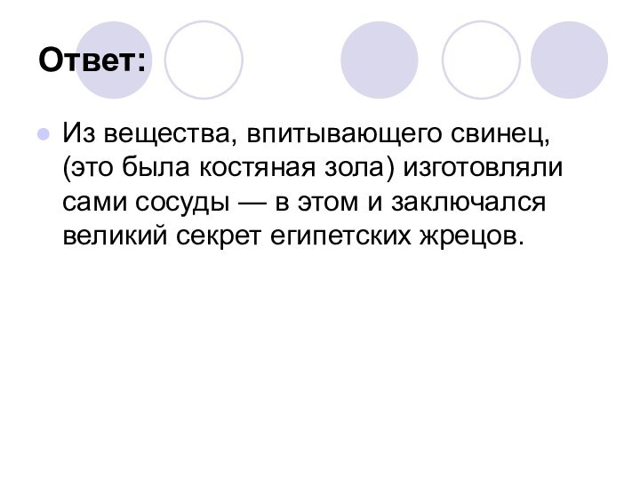 Ответ:Из вещества, впитывающего свинец, (это была костяная зола) изготовляли сами сосуды — в