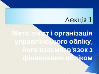 Мета, зміст і організація управлінського обліку, його взаємозв'язок з фінансовим обліком