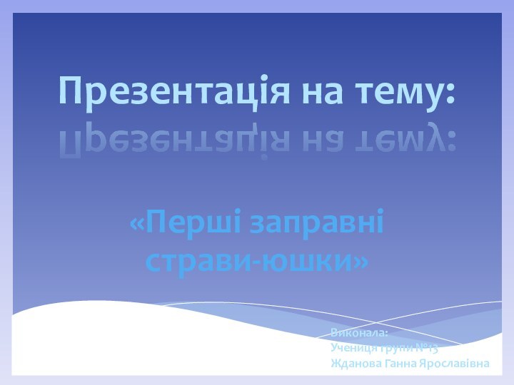 Презентація на тему:«Перші заправні страви-юшки»Виконала:Учениця групи №13Жданова Ганна Ярославівна