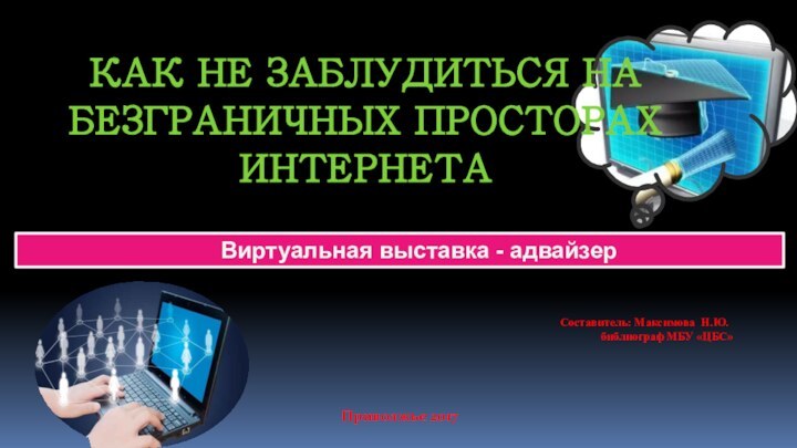 КАК НЕ ЗАБЛУДИТЬСЯ НА БЕЗГРАНИЧНЫХ ПРОСТОРАХ ИНТЕРНЕТА    Виртуальная выставка