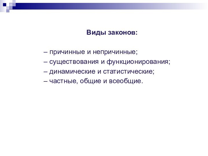 Виды законов:– причинные и непричинные;– существования и функционирования;– динамические и статистические;– частные, общие и всеобщие.