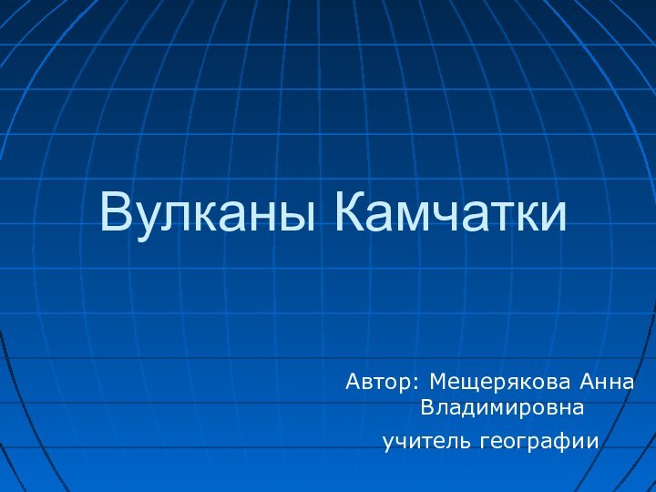 Вулканы КамчаткиАвтор: Мещерякова Анна Владимировна учитель географии