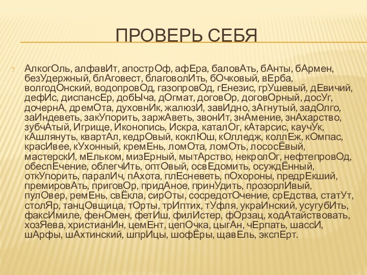 ПРОВЕРЬ СЕБЯ АлкогОль, алфавИт, апострОф, афЕра, баловАть, бАнты, бАрмен, безУдержный, блАговест, благоволИть,