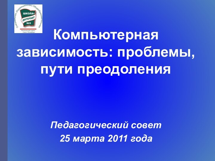 Компьютерная зависимость: проблемы, пути преодоленияПедагогический совет25 марта 2011 года