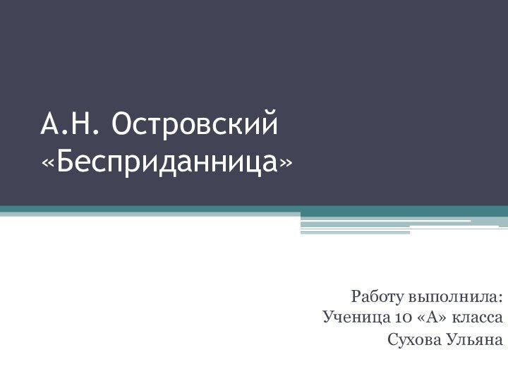 А.Н. Островский «Бесприданница» Работу выполнила: Ученица 10 «А» классаСухова Ульяна