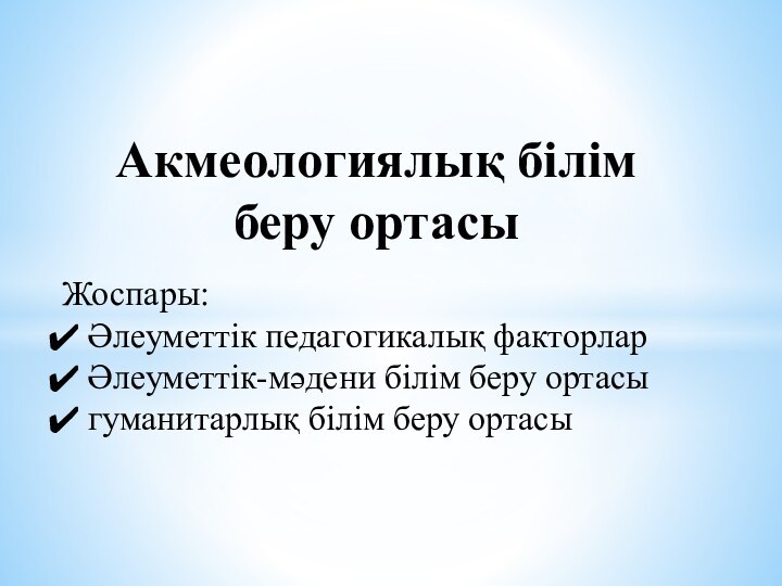 Акмеологиялық білім беру ортасы Жоспары: Әлеуметтік педагогикалық факторлар Әлеуметтік-мәдени білім беру ортасы гуманитарлық білім беру ортасы