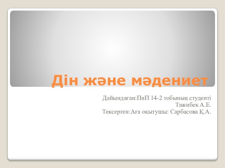 Дін және мәдениетДайындаған:ПиП 14-2 тобының студентіТажибек А.Е.Тексерген:Аға оқытушы: Сарбасова Қ.А.