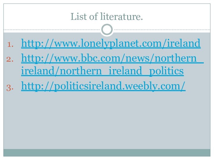 List of literature.http://www.lonelyplanet.com/irelandhttp://www.bbc.com/news/northern_ireland/northern_ireland_politicshttp://politicsireland.weebly.com/