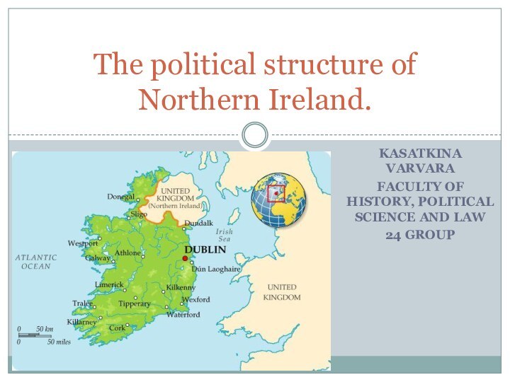 KASATKINA VARVARAFACULTY OF HISTORY, POLITICAL SCIENCE AND LAW 24 GROUPThe political structure of Northern Ireland.