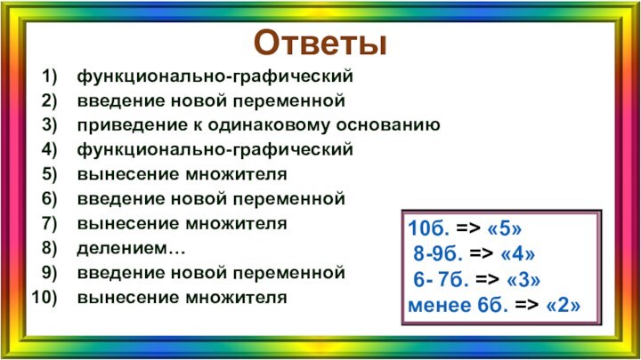 Ответыфункционально-графическийвведение новой переменнойприведение к одинаковому основаниюфункционально-графическийвынесение множителявведение новой переменнойвынесение множителяделением…введение новой переменнойвынесение