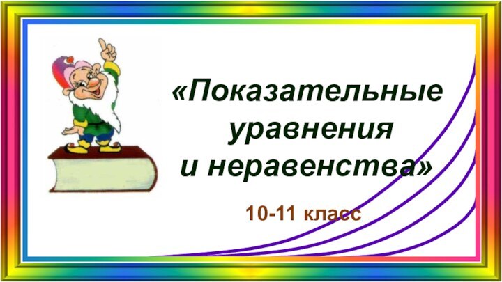 «Показательные уравнения и неравенства»10-11 класс